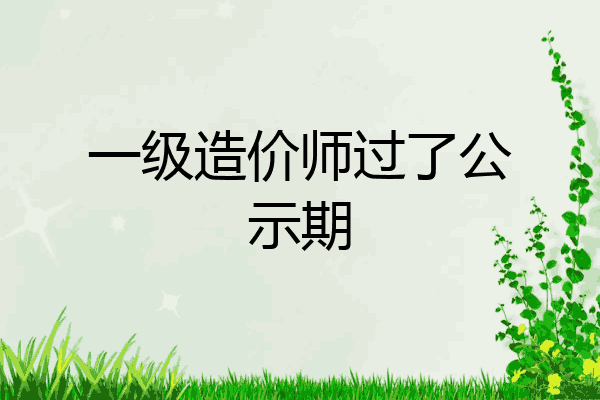 一级造价师过了公示期