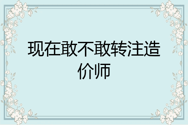现在敢不敢转注造价师
