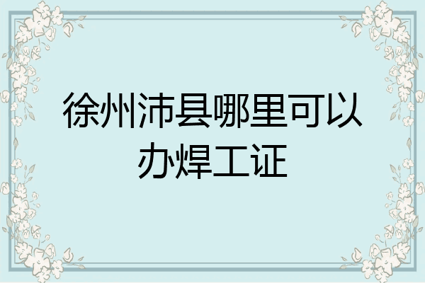 徐州沛县哪里可以办焊工证