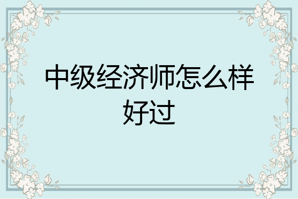中级经济师怎么样好过