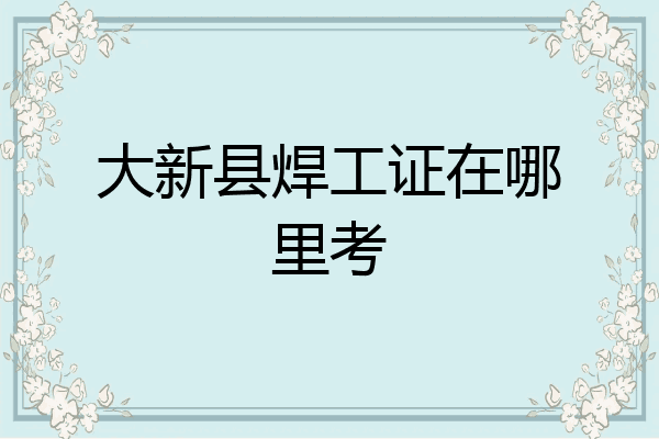 大新县焊工证在哪里考