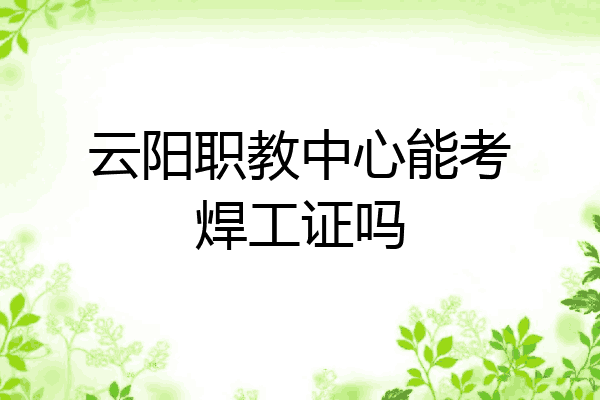 云阳职教中心能考焊工证吗