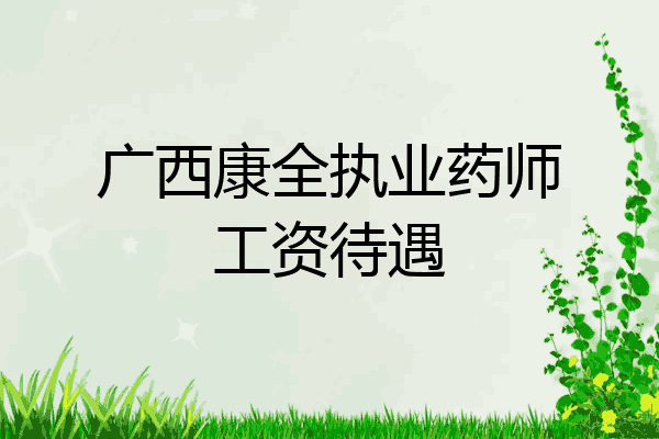 广西康全执业药师工资待遇