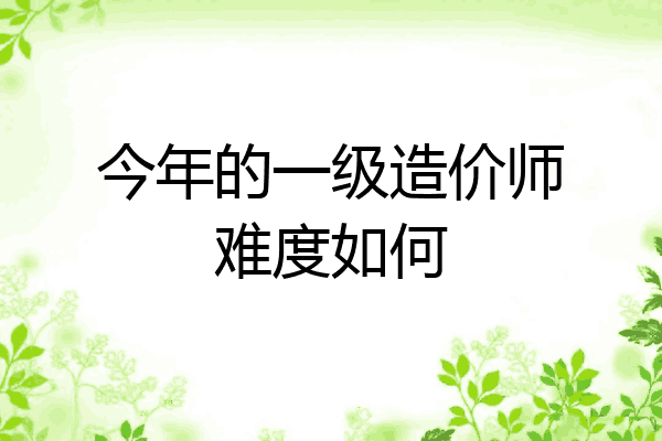 今年的一级造价师难度如何