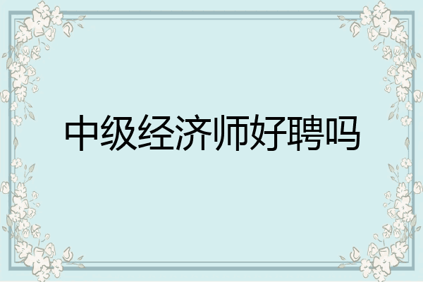 中级经济师好聘吗