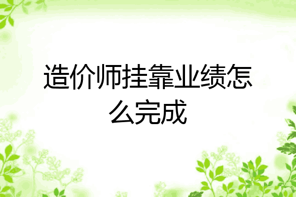 造价师挂靠业绩怎么完成