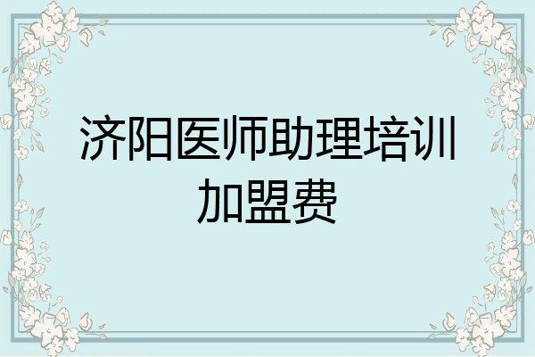 济阳医师助理培训加盟费