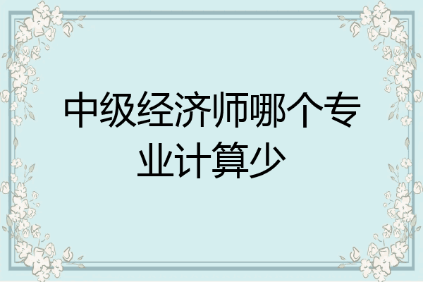 中级经济师哪个专业计算少