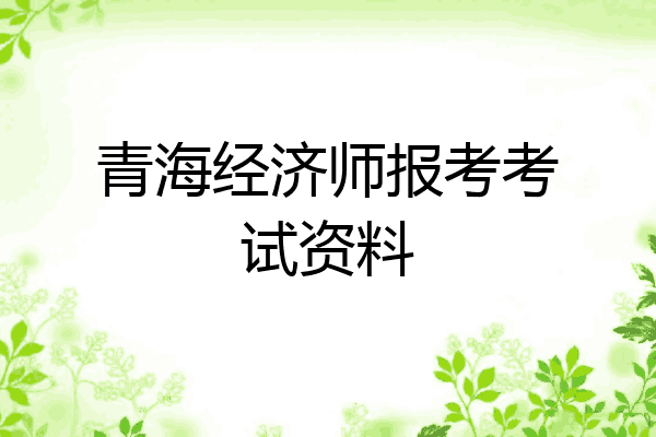 青海经济师报考考试资料