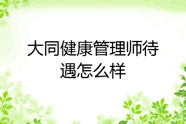 大同健康管理师待遇怎么样