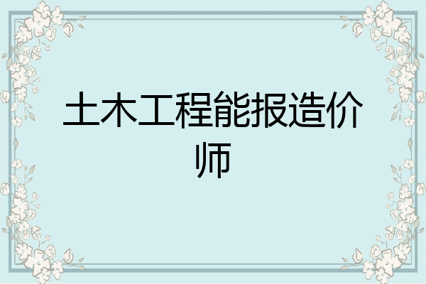 土木工程能报造价师