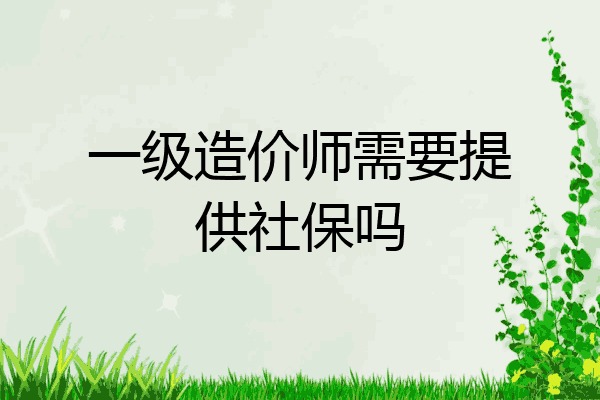 一级造价师需要提供社保吗