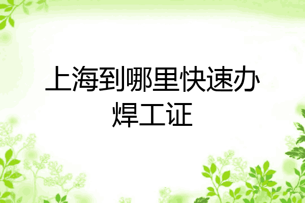 上海到哪里快速办焊工证