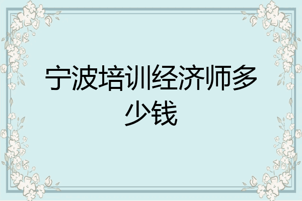 宁波培训经济师多少钱
