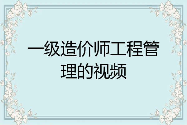 一级造价师工程管理的视频