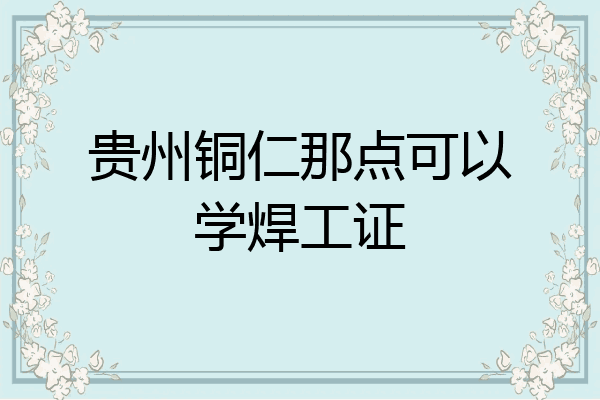贵州铜仁那点可以学焊工证