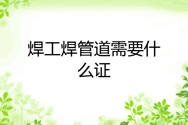 焊工焊管道需要什么证