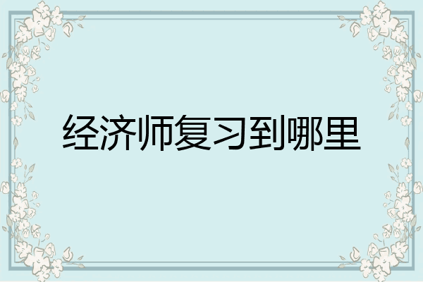 经济师复习到哪里