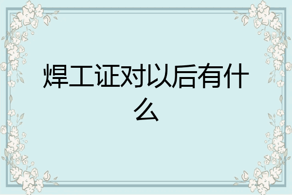 焊工证对以后有什么