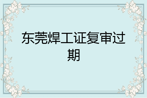 东莞焊工证复审过期