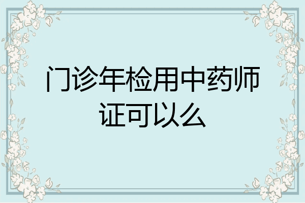 门诊年检用中药师证可以么