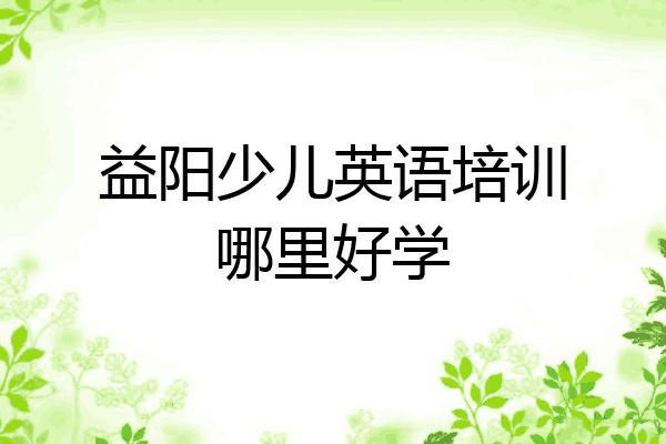 益阳少儿英语培训哪里好学