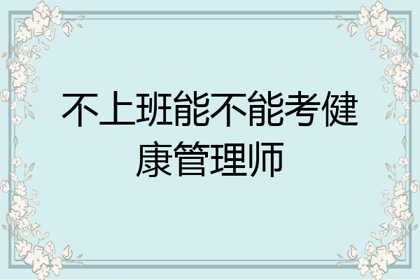 不上班能不能考健康管理师