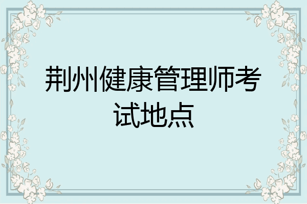 荆州健康管理师考试地点