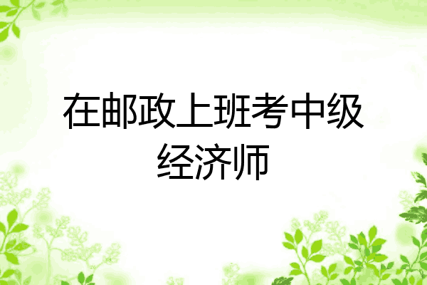 在邮政上班考中级经济师