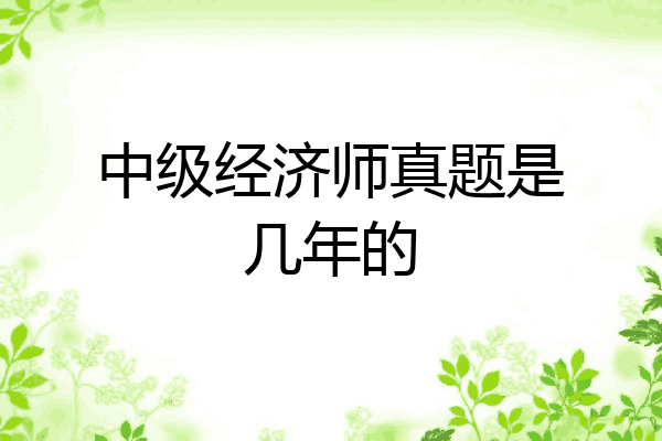 中级经济师真题是几年的