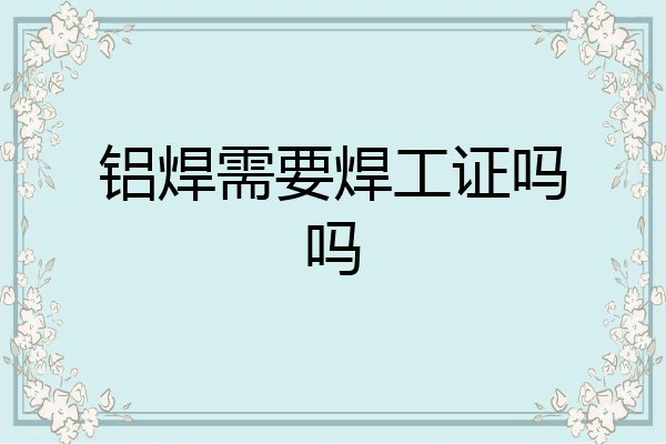 铝焊需要焊工证吗吗