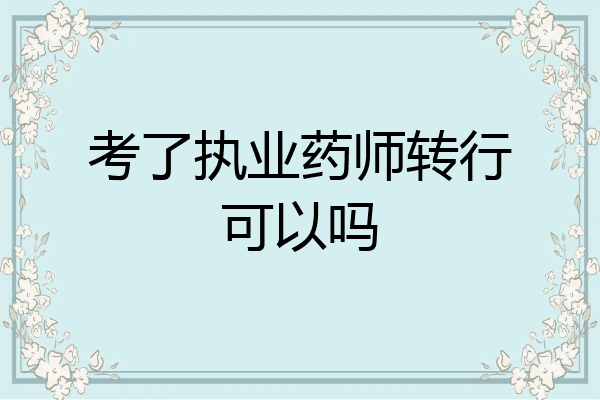 考了执业药师转行可以吗