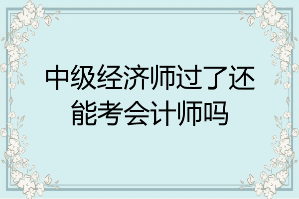 中级经济师过了还能考会计师吗