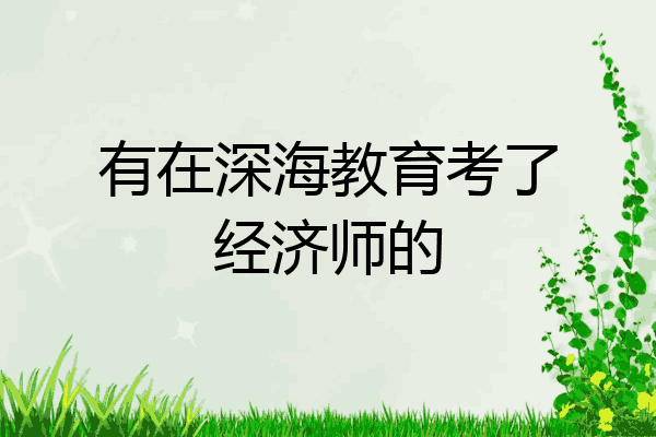 有在深海教育考了经济师的