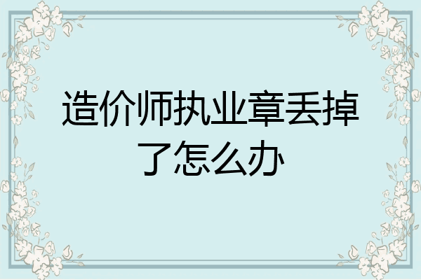 造价师执业章丢掉了怎么办