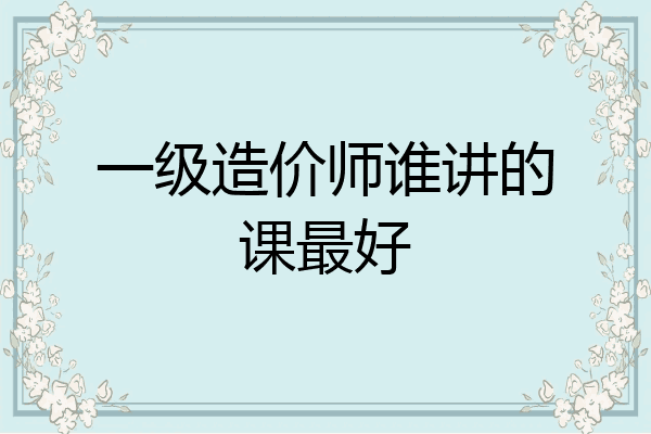 一级造价师谁讲的课最好