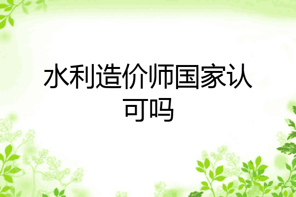 水利造价师国家认可吗