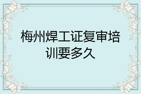 梅州焊工证复审培训要多久