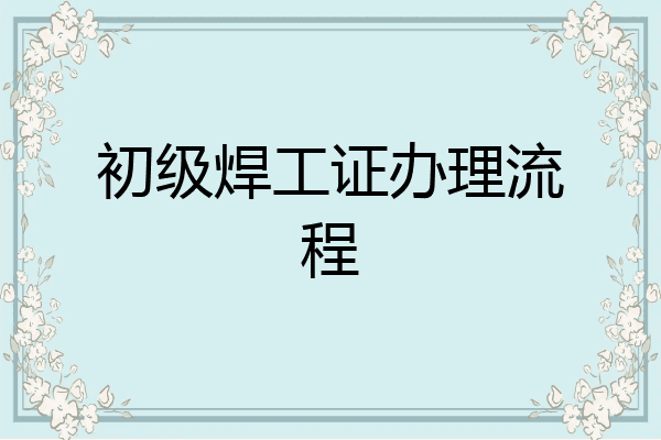 初级焊工证办理流程