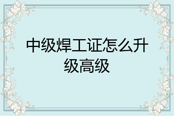 中级焊工证怎么升级高级