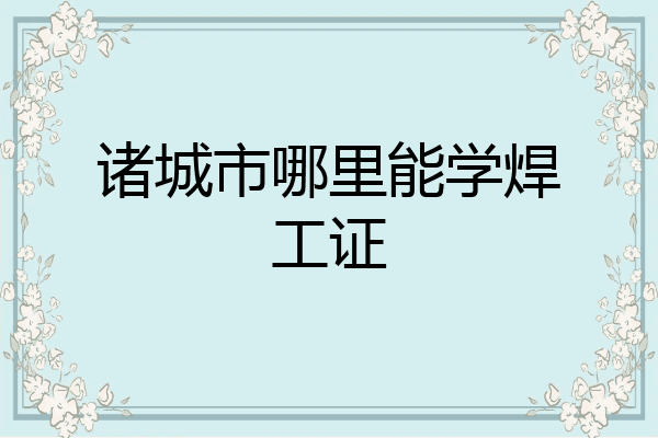 诸城市哪里能学焊工证