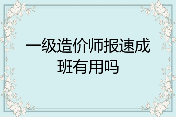 一级造价师报速成班有用吗