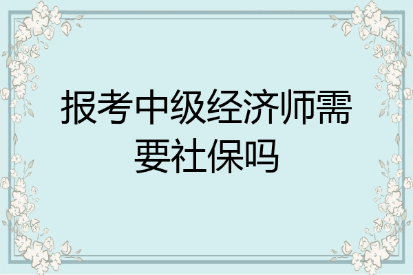 报考中级经济师需要社保吗