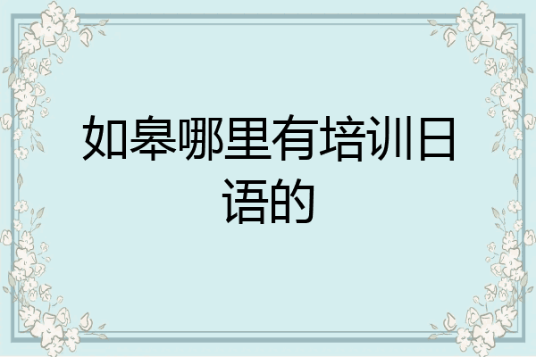 如皋哪里有培训日语的