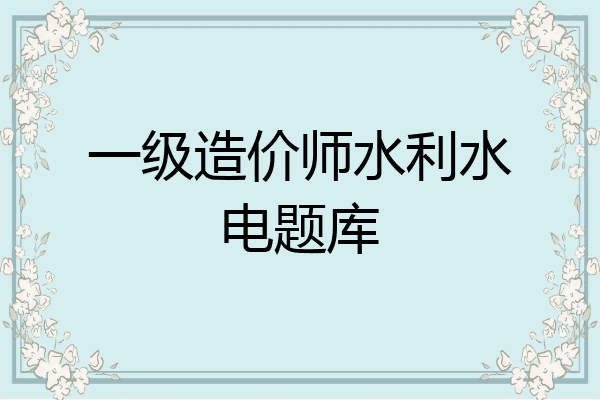 一级造价师水利水电题库