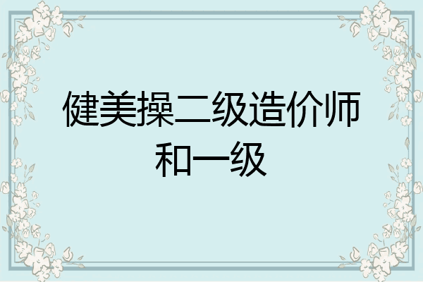 健美操二级造价师和一级