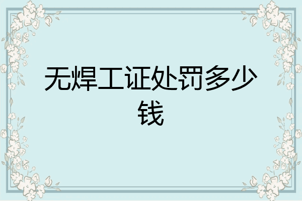 无焊工证处罚多少钱