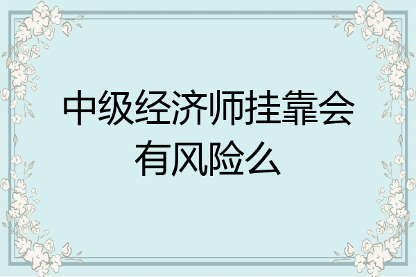 中级经济师挂靠会有风险么
