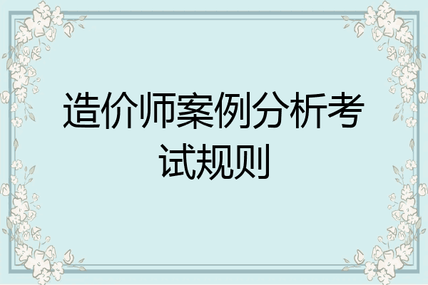 造价师案例分析考试规则