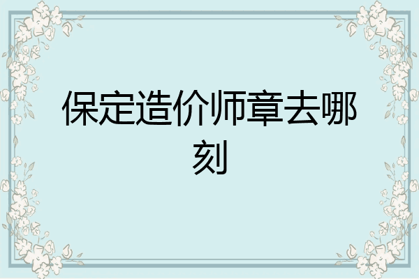 保定造价师章去哪刻